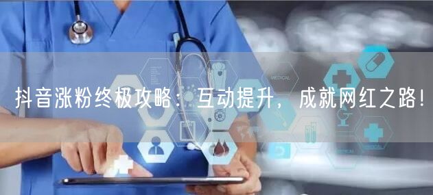 抖音涨粉终极攻略：互动提升，成就网红之路！