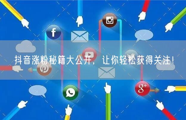 抖音涨粉秘籍大公开,让你轻松获得关注!