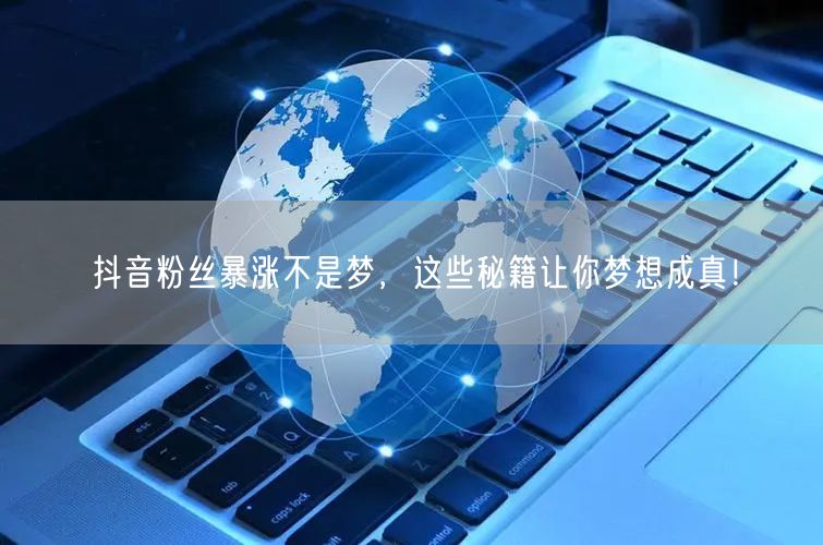 抖音粉丝暴涨不是梦,这些秘籍让你梦想成真!