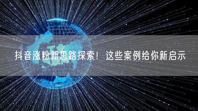 抖音涨粉新思路探索！这些案例给你新启示