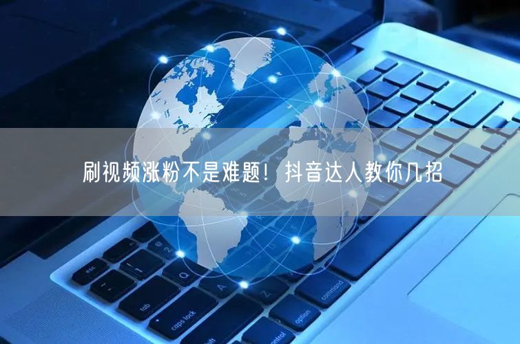 刷视频涨粉不是难题！抖音达人教你几招