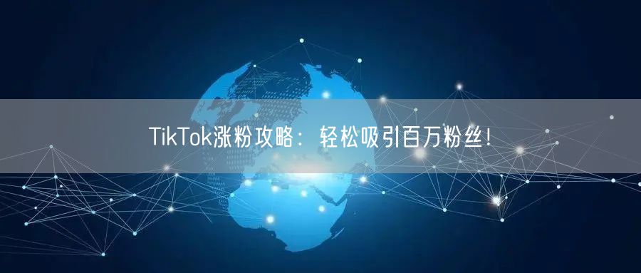 TikTok涨粉攻略：轻松吸引百万粉丝！